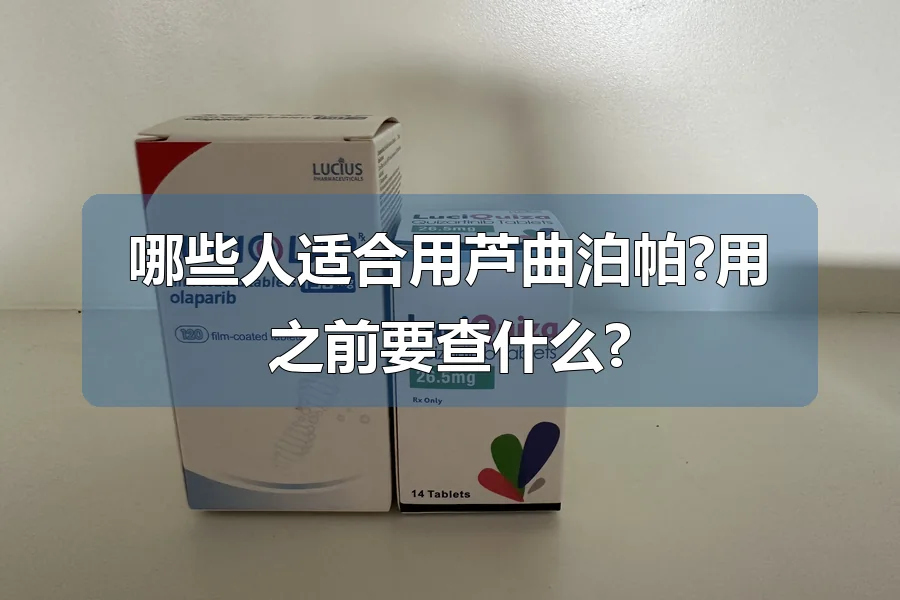 哪些人适合用芦曲泊帕?用之前要查什么?